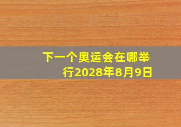 下一个奥运会在哪举行2028年8月9日