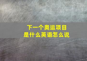 下一个奥运项目是什么英语怎么说