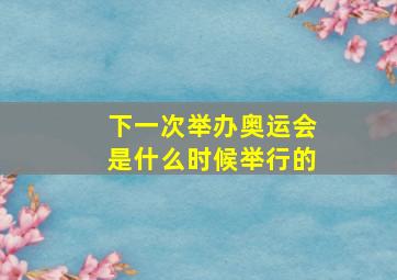 下一次举办奥运会是什么时候举行的