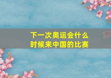 下一次奥运会什么时候来中国的比赛