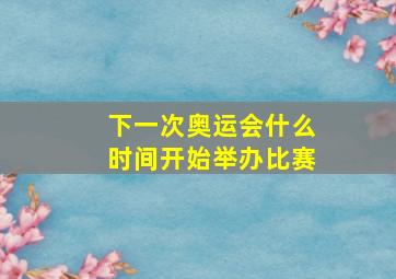 下一次奥运会什么时间开始举办比赛