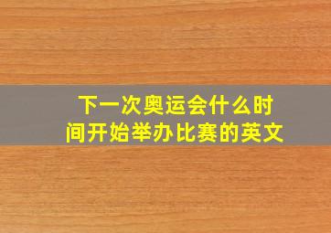 下一次奥运会什么时间开始举办比赛的英文