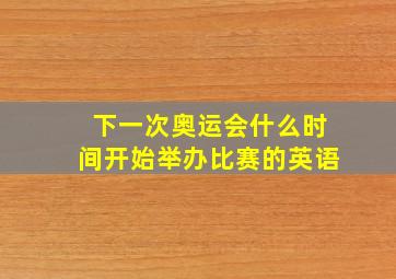 下一次奥运会什么时间开始举办比赛的英语