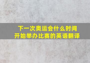 下一次奥运会什么时间开始举办比赛的英语翻译