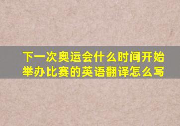 下一次奥运会什么时间开始举办比赛的英语翻译怎么写