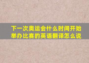 下一次奥运会什么时间开始举办比赛的英语翻译怎么说