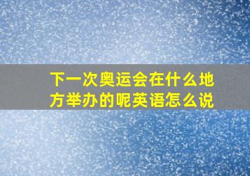 下一次奥运会在什么地方举办的呢英语怎么说