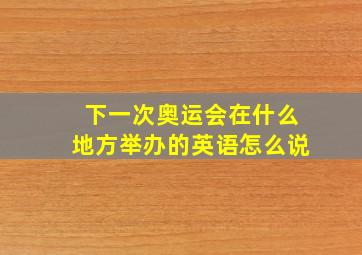 下一次奥运会在什么地方举办的英语怎么说