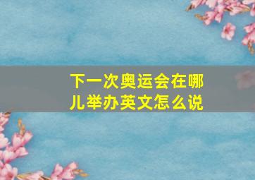 下一次奥运会在哪儿举办英文怎么说