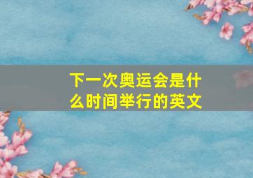 下一次奥运会是什么时间举行的英文