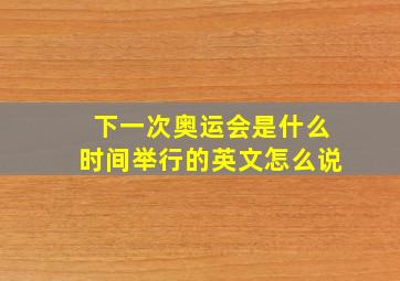 下一次奥运会是什么时间举行的英文怎么说