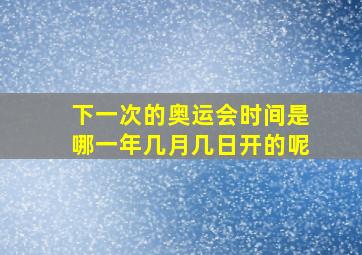 下一次的奥运会时间是哪一年几月几日开的呢