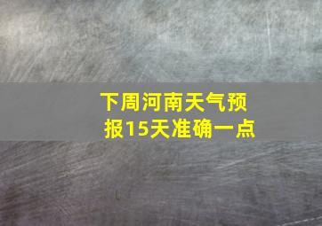 下周河南天气预报15天准确一点