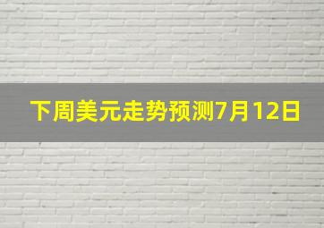 下周美元走势预测7月12日