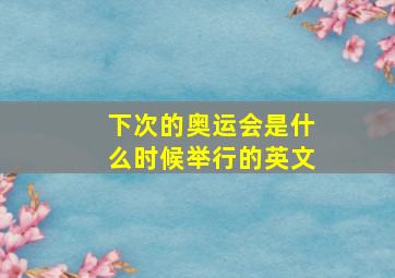 下次的奥运会是什么时候举行的英文