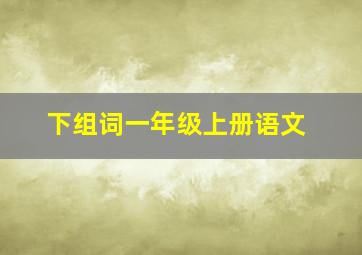 下组词一年级上册语文