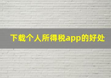 下载个人所得税app的好处