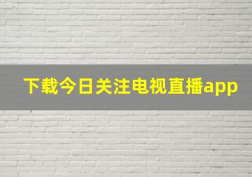 下载今日关注电视直播app