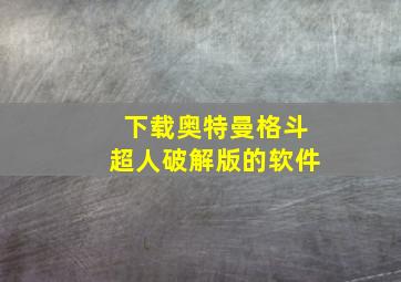 下载奥特曼格斗超人破解版的软件