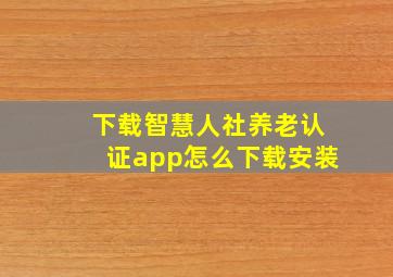 下载智慧人社养老认证app怎么下载安装