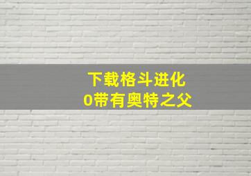 下载格斗进化0带有奥特之父