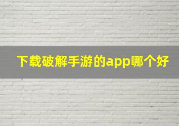 下载破解手游的app哪个好