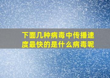 下面几种病毒中传播速度最快的是什么病毒呢