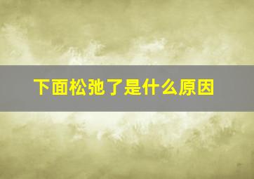 下面松弛了是什么原因