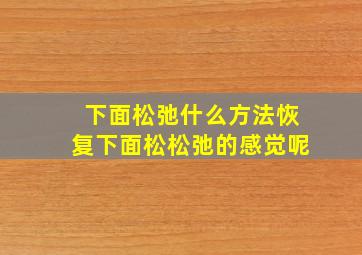 下面松弛什么方法恢复下面松松弛的感觉呢