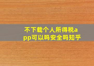 不下载个人所得税app可以吗安全吗知乎