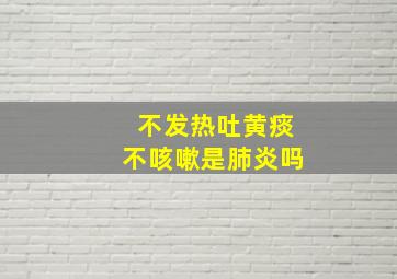 不发热吐黄痰不咳嗽是肺炎吗