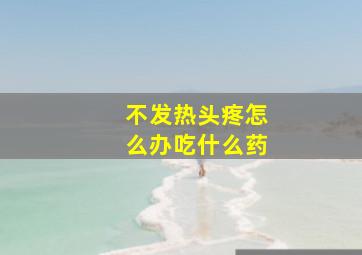 不发热头疼怎么办吃什么药