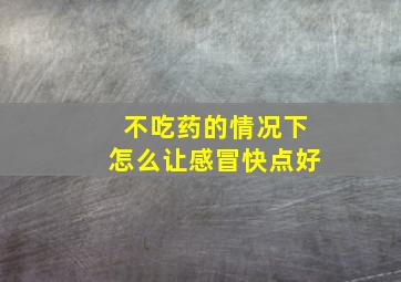 不吃药的情况下怎么让感冒快点好