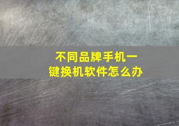 不同品牌手机一键换机软件怎么办