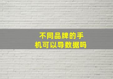 不同品牌的手机可以导数据吗