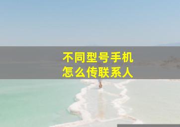 不同型号手机怎么传联系人