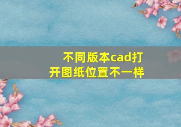 不同版本cad打开图纸位置不一样