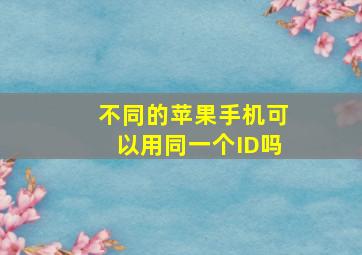 不同的苹果手机可以用同一个ID吗