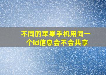 不同的苹果手机用同一个id信息会不会共享