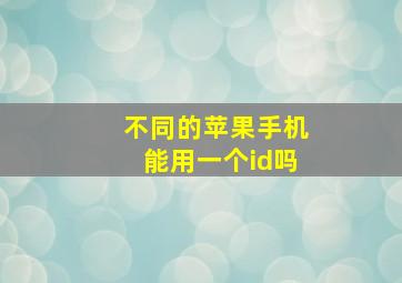 不同的苹果手机能用一个id吗