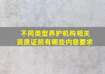 不同类型养护机构相关资质证照有哪些内容要求