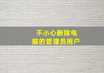 不小心删除电脑的管理员用户