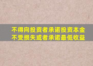 不得向投资者承诺投资本金不受损失或者承诺最低收益