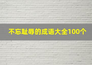 不忘耻辱的成语大全100个