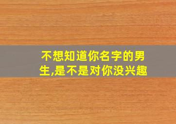 不想知道你名字的男生,是不是对你没兴趣