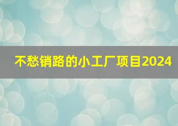 不愁销路的小工厂项目2024