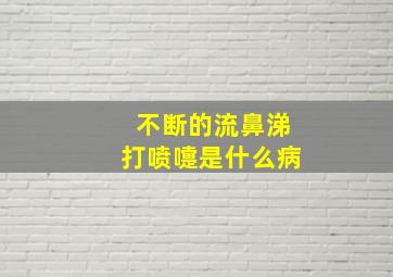 不断的流鼻涕打喷嚏是什么病