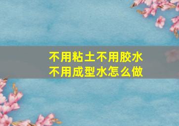 不用粘土不用胶水不用成型水怎么做