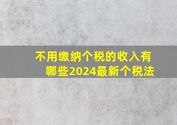 不用缴纳个税的收入有哪些2024最新个税法