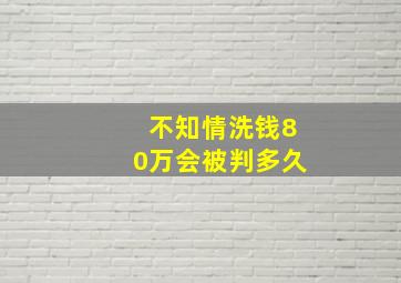 不知情洗钱80万会被判多久